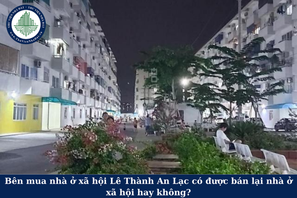 Bên mua nhà ở xã hội Lê Thành An Lạc có được bán lại nhà ở xã hội hay không?