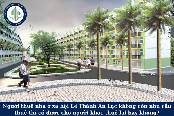 Người thuê nhà ở xã hội Lê Thành An Lạc không còn nhu cầu thuê thì có được cho người khác thuê lại hay không?