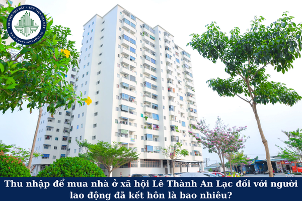 Thu nhập để mua nhà ở xã hội Lê Thành An Lạc đối với người lao động đã kết hôn là bao nhiêu?