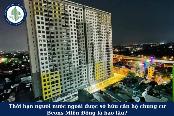 Thời hạn người nước ngoài được sở hữu căn hộ chung cư Bcons Miền Đông là bao lâu?