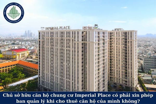 Chủ sở hữu căn hộ chung cư Imperial Place có phải xin phép ban quản lý khi cho thuê căn hộ của mình không?