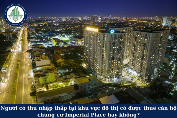 Người có thu nhập thấp tại khu vực đô thị có được thuê căn hộ chung cư Imperial Place hay không?