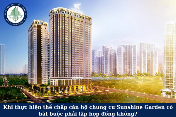 Khi thực hiện thế chấp căn hộ chung cư Sunshine Garden có bắt buộc phải lập hợp đồng không?
