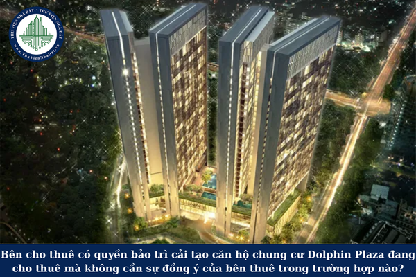 Bên cho thuê có quyền bảo trì cải tạo căn hộ chung cư Dolphin Plaza đang cho thuê mà không cần sự đồng ý của bên thuê trong trường hợp nào?