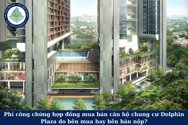 Phí công chứng hợp đồng mua bán căn hộ chung cư Dolphin Plaza do bên mua hay bên bán nộp? 