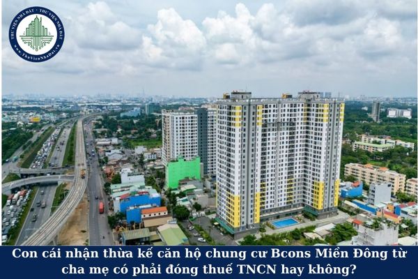 Con cái nhận thừa kế căn hộ chung cư Bcons Miền Đông từ cha mẹ có phải đóng thuế TNCN hay không?