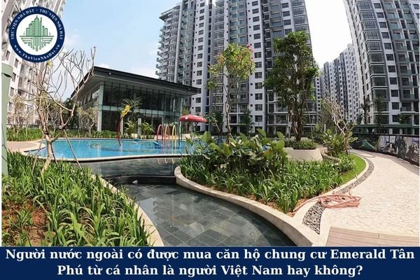 Người nước ngoài có được mua căn hộ chung cư Emerald Tân Phú từ cá nhân là người Việt Nam hay không?