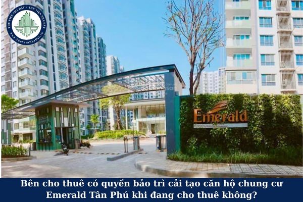 Bên cho thuê có quyền bảo trì cải tạo căn hộ chung cư Emerald Tân Phú khi đang cho thuê không?