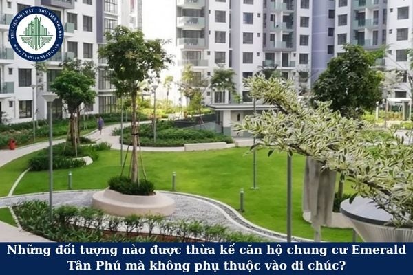 Những đối tượng nào được thừa kế căn hộ chung cư Emerald Tân Phú mà không phụ thuộc vào di chúc?
