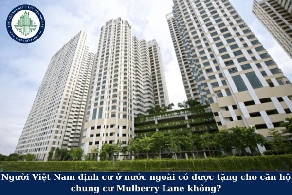 Người Việt Nam định cư ở nước ngoài có được tặng cho căn hộ chung cư Mulberry Lane không?