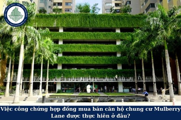 Việc công chứng hợp đồng mua bán căn hộ chung cư Mulberry Lane được thực hiên ở đâu?