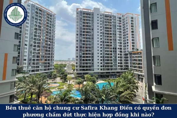 Bên thuê căn hộ chung cư Safira Khang Điền có quyền đơn phương chấm dứt thực hiện hợp đồng khi nào?