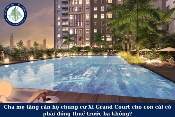 Cha mẹ tặng căn hộ chung cư Xi Grand Court cho con cái có phải đóng thuế trước bạ không?