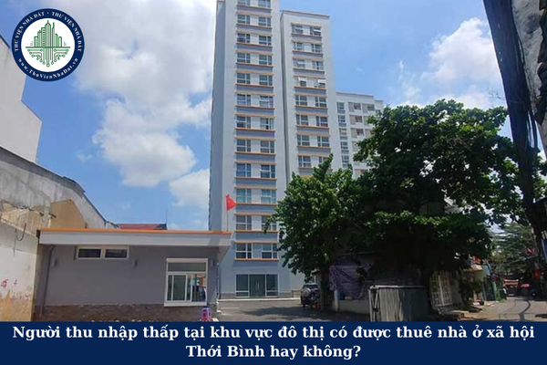 Người thu nhập thấp tại khu vực đô thị có được thuê nhà ở xã hội Thới Bình hay không?