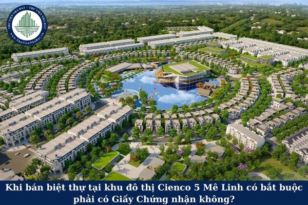 Khi bán biệt thự tại khu đô thị Cienco 5 Mê Linh có bắt buộc phải có Giấy Chứng nhận không?