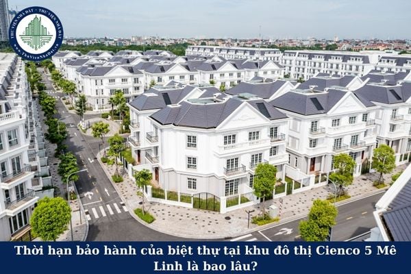 Thời hạn bảo hành của biệt thự tại khu đô thị Cienco 5 Mê Linh là bao lâu?