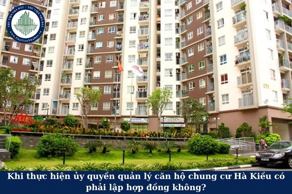 Khi thực hiện ủy quyền quản lý căn hộ chung cư Hà Kiều có phải lập hợp đồng không?