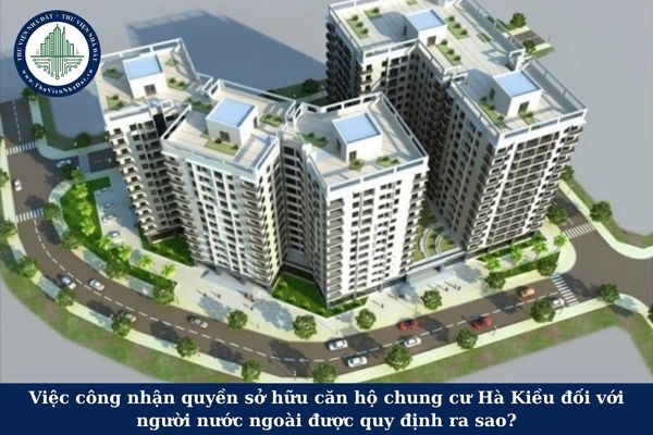 Việc công nhận quyền sở hữu căn hộ chung cư Hà Kiều đối với người nước ngoài được quy định ra sao?
