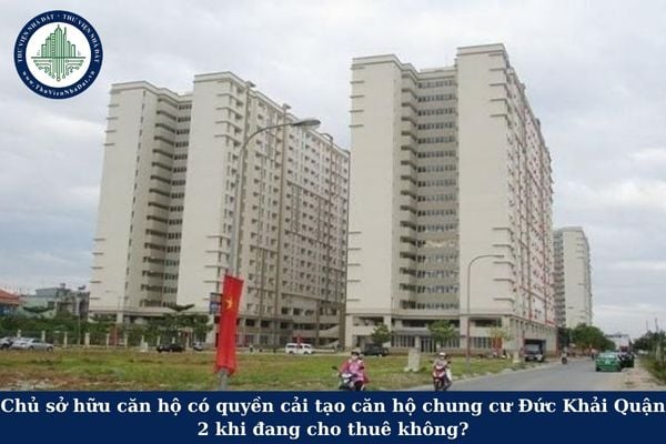 Chủ sở hữu căn hộ có quyền cải tạo căn hộ chung cư Đức Khải Quận 2 khi đang cho thuê không?