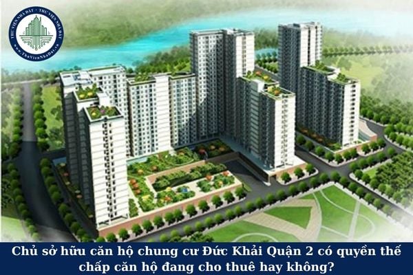 Chủ sở hữu căn hộ chung cư Đức Khải Quận 2 có quyền thế chấp căn hộ đang cho thuê hay không?