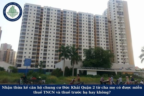 Nhận thừa kế căn hộ chung cư Đức Khải Quận 2 từ cha mẹ có được miễn thuế TNCN và thuế trước bạ hay không?