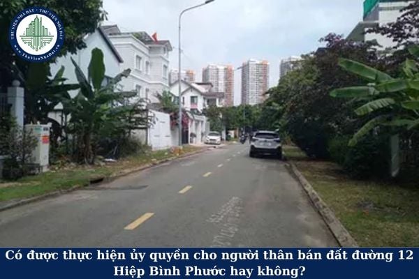 Có được ủy quyền cho người thân bán đất đường 12 Hiệp Bình Phước hay không?