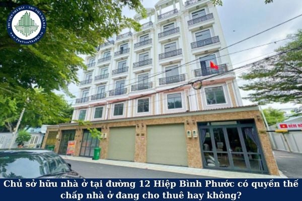 Chủ sở hữu nhà ở tại đường 12 Hiệp Bình Phước có quyền thế chấp nhà ở đang cho thuê hay không?
