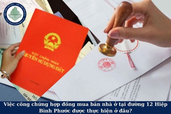 Việc công chứng hợp đồng mua bán nhà ở tại đường 12 Hiệp Bình Phước được thực hiện ở đâu?