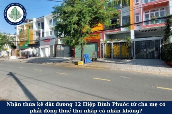 Nhận thừa kế đất đường 12 Hiệp Bình Phước từ cha mẹ có phải đóng thuế thu nhập cá nhân không?