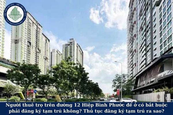 Người thuê trọ trên đường 12 Hiệp Bình Phước để ở có bắt buộc phải đăng ký tạm trú không? Thủ tục đăng ký tạm trú ra sao?