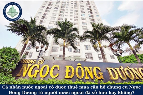 Cá nhân nước ngoài có được thuê mua căn hộ chung cư Ngọc Đông Dương từ người nước ngoài đã sở hữu hay không?