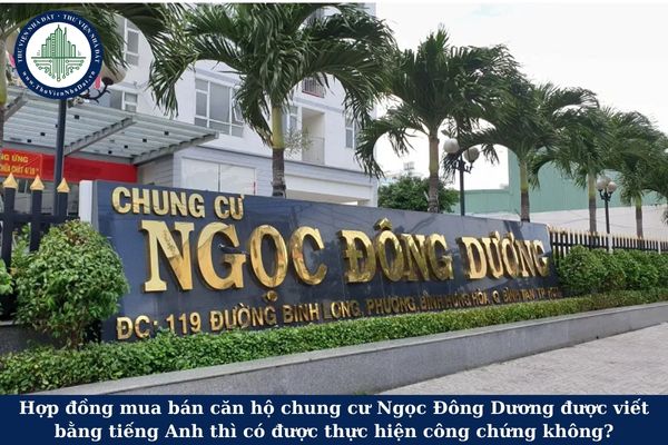 Hợp đồng mua bán căn hộ chung cư Ngọc Đông Dương được viết bằng tiếng Anh thì có được thực hiện công chứng không?