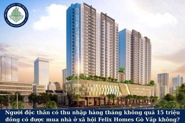 Người độc thân có thu nhập hàng tháng không quá 15 triệu đồng có được mua nhà ở xã hội Felix Homes Gò Vấp không?