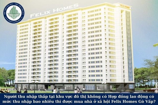 Người thu nhập thấp tại khu vực đô thị không có Hợp đồng lao động có mức thu nhập bao nhiêu thì được mua nhà ở xã hội Felix Homes Gò Vấp?