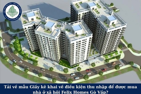 Tải về mẫu Giấy kê khai về điều kiện thu nhập để được mua nhà ở xã hội Felix Homes Gò Vấp?