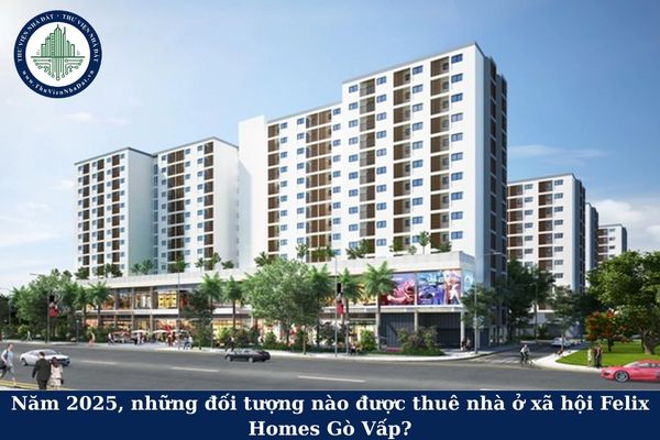Năm 2025, những đối tượng nào được thuê nhà ở xã hội Felix Homes Gò Vấp?