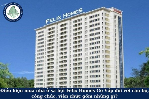 Điều kiện mua nhà ở xã hội Felix Homes Gò Vấp đối với cán bộ, công chức, viên chức gồm những gì?