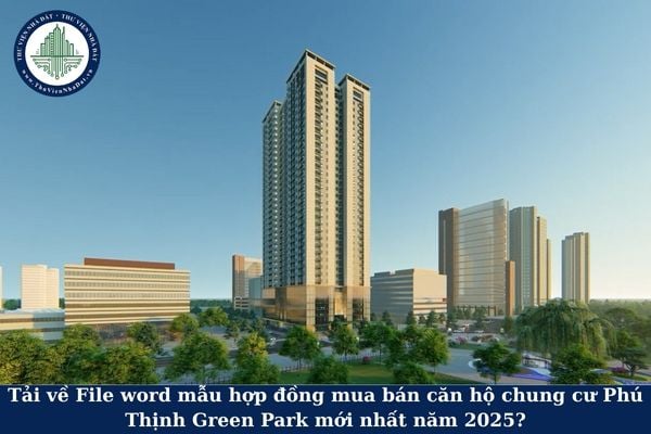 Tải về File word mẫu hợp đồng mua bán căn hộ chung cư Phú Thịnh Green Park mới nhất năm 2025?