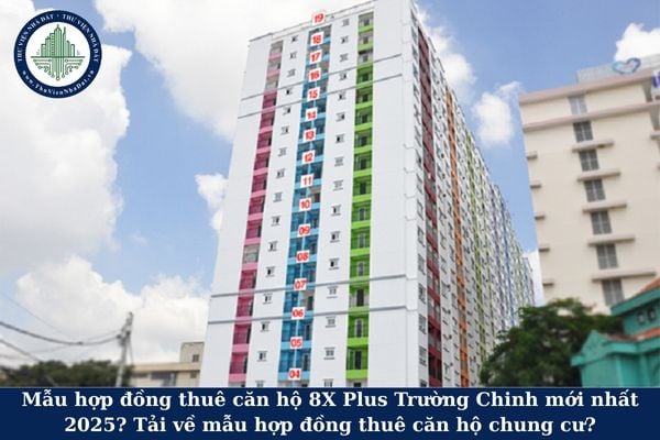 Mẫu hợp đồng thuê căn hộ 8X Plus Trường Chinh mới nhất 2025? Tải về mẫu hợp đồng thuê căn hộ chung cư?
