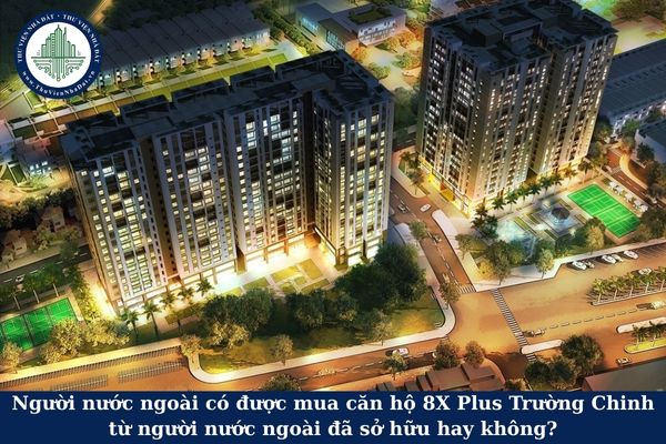 Người nước ngoài có được mua căn hộ 8X Plus Trường Chinh từ người nước ngoài đã sở hữu hay không?