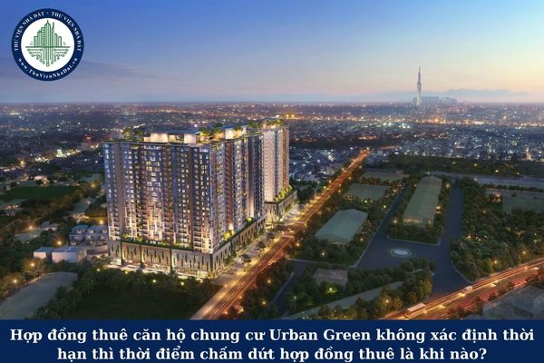 Hợp đồng thuê căn hộ chung cư Urban Green không xác định thời hạn thì thời điểm chấm dứt hợp đồng thuê là khi nào?