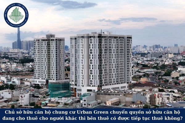 Chủ sở hữu căn hộ chung cư Urban Green chuyển quyền sở hữu căn hộ đang cho thuê cho người khác thì bên thuê có được tiếp tục thuê không?