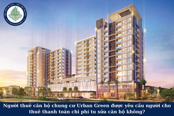 Người thuê căn hộ chung cư Urban Green được yêu cầu người cho thuê thanh toán chi phí tu sửa căn hộ không?