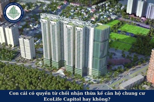 Con cái có quyền từ chối nhận thừa kế căn hộ chung cư EcoLife Capitol hay không?