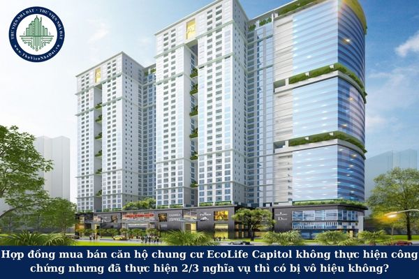 Hợp đồng mua bán căn hộ chung cư EcoLife Capitol không thực hiện công chứng nhưng đã thực hiện 2/3 nghĩa vụ thì có bị vô hiệu không?