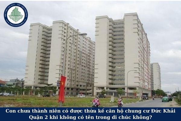 Con chưa thành niên có được thừa kế căn hộ chung cư Đức Khải Quận 2 khi không có tên trong di chúc không?