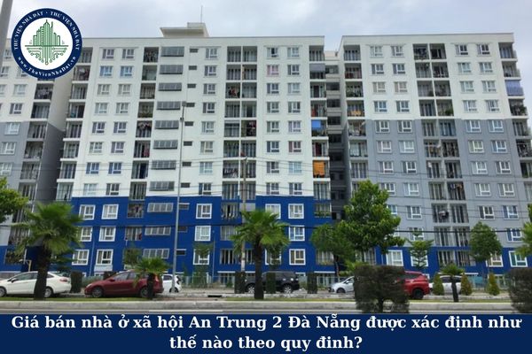 Giá bán nhà ở xã hội An Trung 2 Đà Nẵng được xác định như thế nào theo quy đinh?