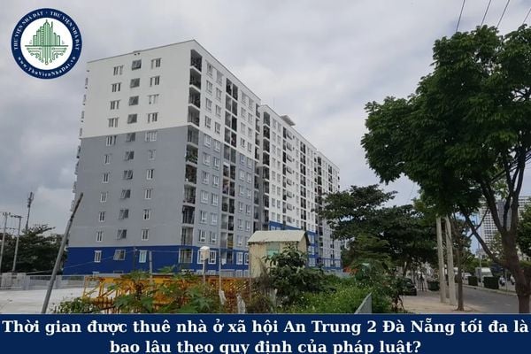 Thời gian được thuê nhà ở xã hội An Trung 2 Đà Nẵng tối đa là bao lâu theo quy định của pháp luật?