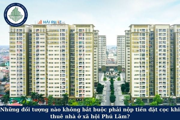 Những đối tượng nào không bắt buộc phải nộp tiền đặt cọc khi thuê nhà ở xã hội Phú Lãm?