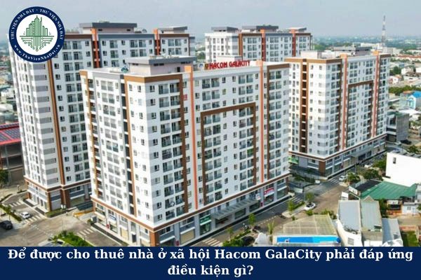 Để được cho thuê nhà ở xã hội Hacom GalaCity phải đáp ứng điều kiện gì?